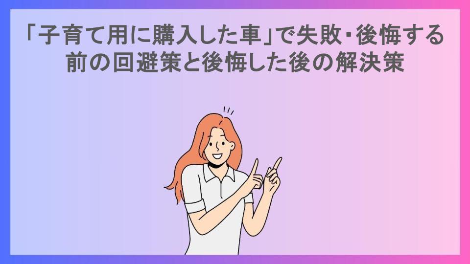 「子育て用に購入した車」で失敗・後悔する前の回避策と後悔した後の解決策